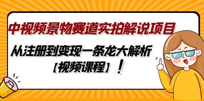 中视频景物赛道实拍解说项目，从注册到变现一条龙大解析【视频课程】-金创谷