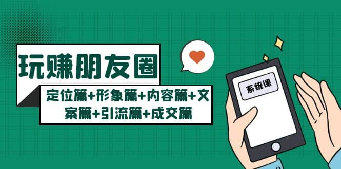 玩赚朋友圈系统课：定位篇+形象篇+内容篇+文案篇+引流篇+成交篇-金创谷