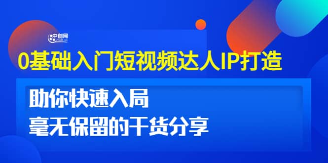 0基础入门短视频达人IP打造：助你快速入局 毫无保留的干货分享(10节视频课)-金创谷