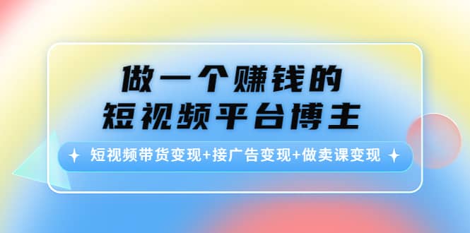 短视频带货变现+接广告变现+做卖课变现-金创谷