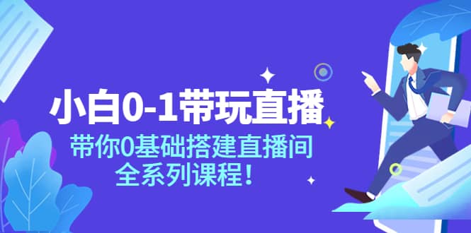 小白0-1带玩玩直播：带你0基础搭建直播间，全系列课程-金创谷