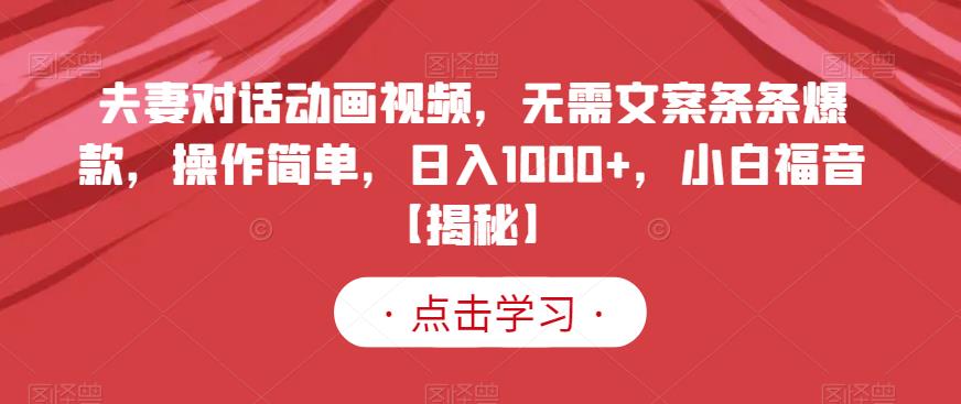 夫妻对话动画视频，无需文案条条爆款，操作简单，日入1000+，小白福音【揭秘】-金创谷