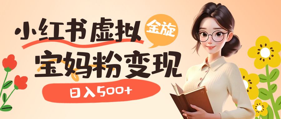 小红书虚拟资源变现升级玩法，宝妈粉多种变现方式，日入500+-金创谷