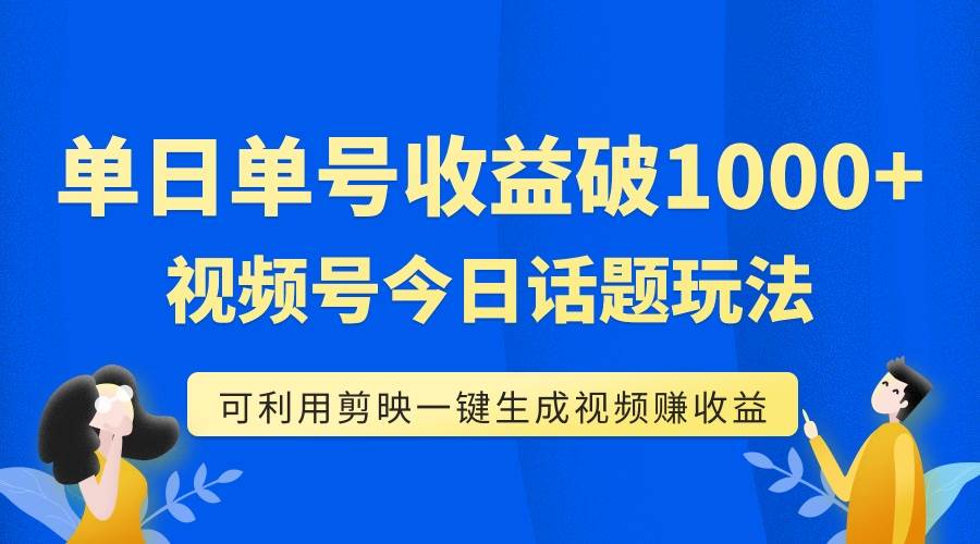单号单日收益1000+，视频号今日话题玩法，可利用剪映一键生成视频-金创谷