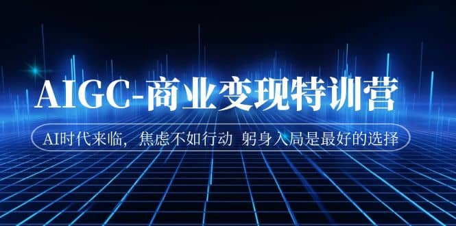 AIGC-商业变现特训营 AI时代来临，焦虑不如行动 躬身入局是最好的选择-金创谷