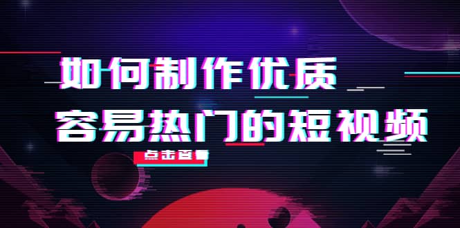 如何制作优质容易热门的短视频：别人没有的，我们都有 实操经验总结-金创谷
