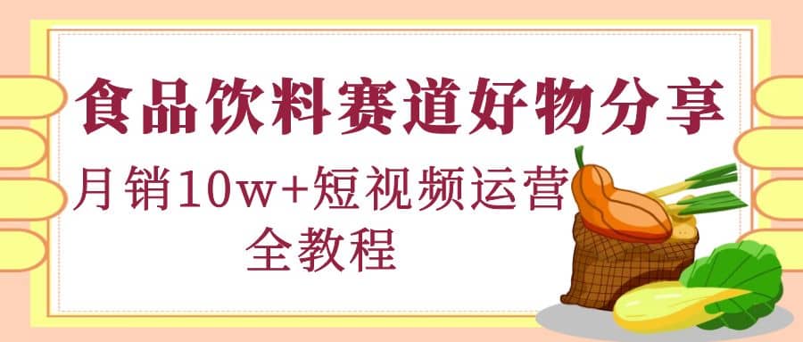 食品饮料赛道好物分享，短视频运营全教程-金创谷