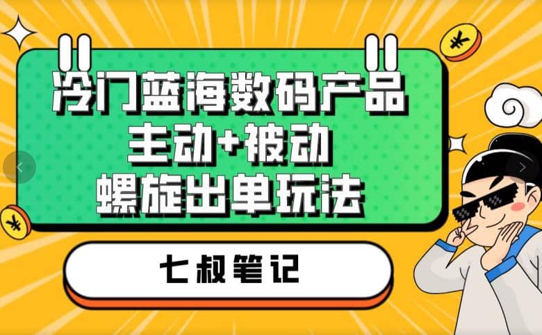 七叔冷门蓝海数码产品，主动+被动螺旋出单玩法，每天百分百出单-金创谷