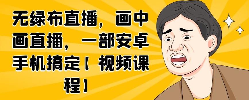 无绿布直播，画中画直播，一部安卓手机搞定【视频课程】-金创谷