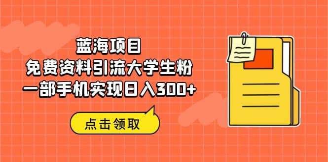 蓝海项目，免费资料引流大学生粉一部手机实现日入300+-金创谷