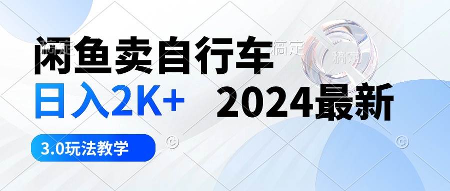 闲鱼卖自行车 日入2K+ 2024最新 3.0玩法教学-金创谷