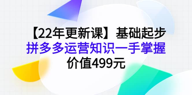 【22年更新课】基础起步，拼多多运营知识一手掌握，价值499元-金创谷