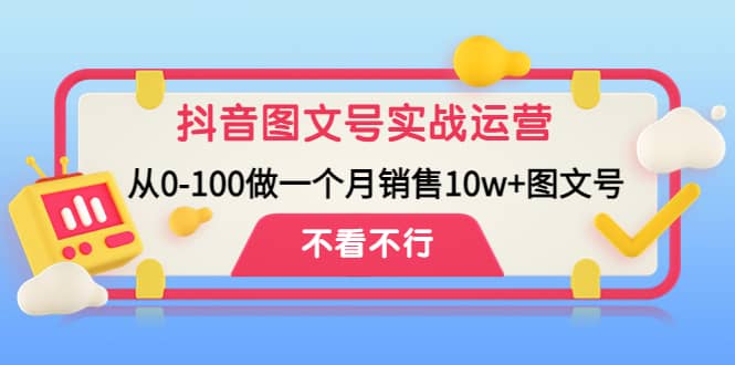 抖音图文号实战运营教程：从0-100做一个月销售10w+图文号-金创谷