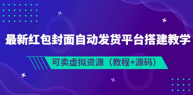 最新红包封面自动发货平台搭建教学，可卖虚拟资源（教程+源码）-金创谷