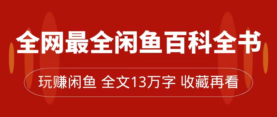 全网最全闲鱼百科全书，全文13万字左右，带你玩赚闲鱼卖货，从0到月入过万-金创谷