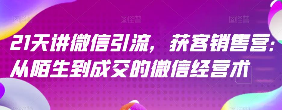 21天讲微信引流获客销售营，从陌生到成交的微信经营术-金创谷