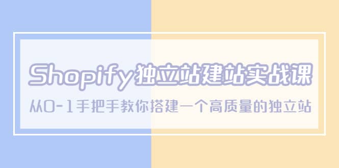 Shopify独立站/建站实战课，从0-1手把手教你搭建一个高质量的独立站-金创谷