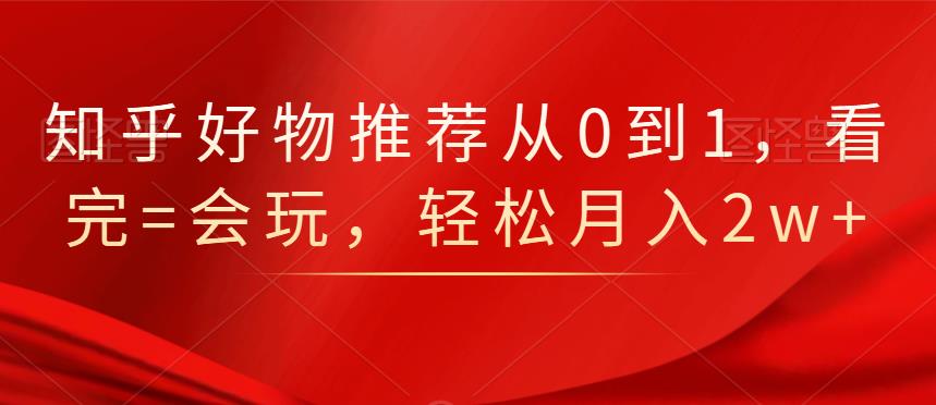 知乎好物推荐从0到1，看完=会玩，轻松月入2w+-金创谷