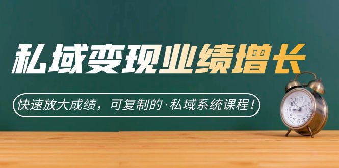 私域·变现业绩增长：快速放大成绩，可复制的·私域系统课程-金创谷