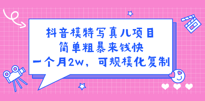 抖音模特写真儿项目，简单粗暴来钱快，一个月2w，可规模化复制（附全套资料）-金创谷