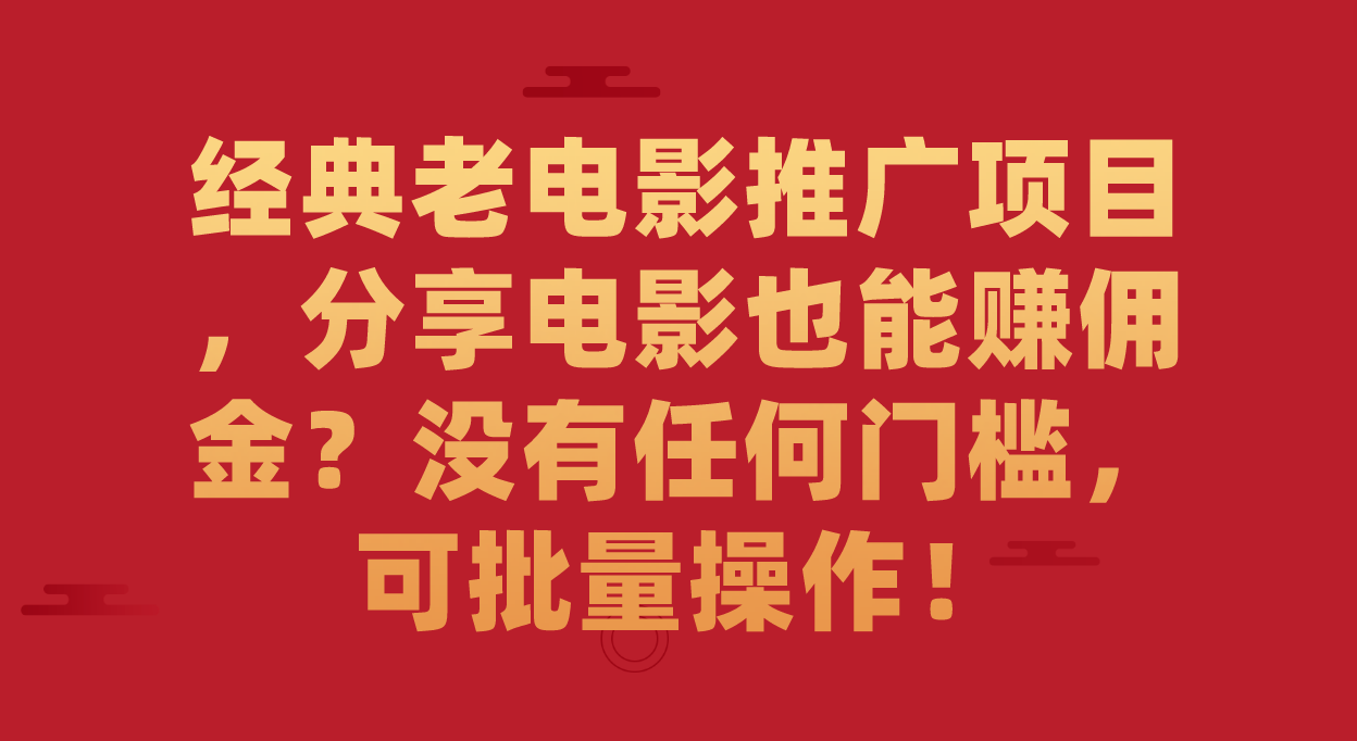 经典老电影推广项目，分享电影也能赚佣金？没有任何门槛，可批量操作！-金创谷