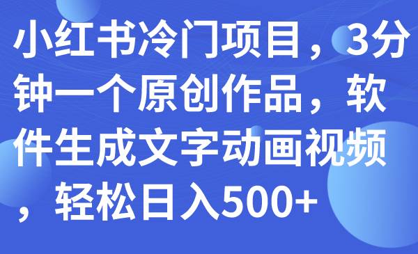 小红书冷门项目，3分钟一个原创作品，软件生成文字动画视频，轻松日入500+-金创谷