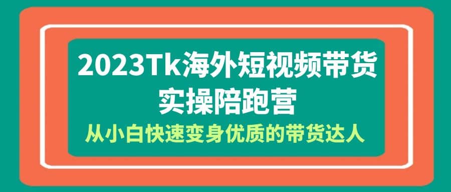 2023-Tk海外短视频带货-实操陪跑营，从小白快速变身优质的带货达人-金创谷
