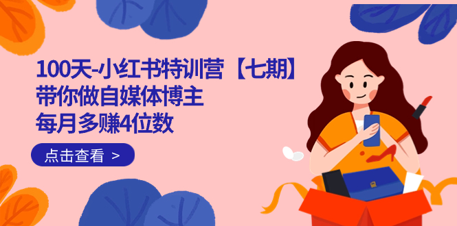 100天-小红书特训营【七期】带你做自媒体博主 每月多赚4位数  IP账号全指南-金创谷