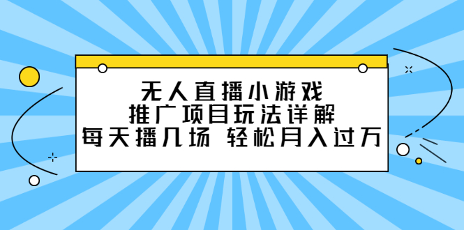 无人直播小游戏推广项目玩法详解【视频课程】-金创谷