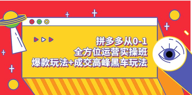 拼多多从0-1全方位运营实操班：爆款玩法+成交高峰黑车玩法（价值1280）-金创谷