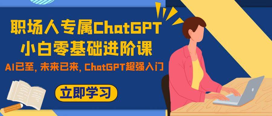 职场人专属ChatGPT小白零基础进阶课，AI已至，未来已来，ChatGPT超强入门-金创谷