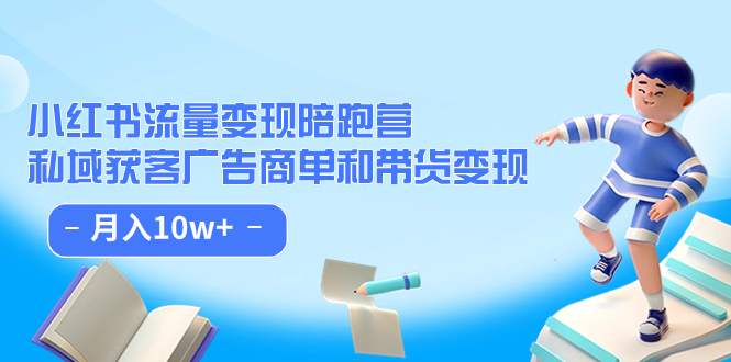 小红书流量·变现陪跑营：私域获客广告商单和带货变现 月入10w+-金创谷
