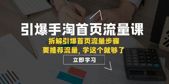 引爆-手淘首页流量课：拆解引爆首页流量步骤，要推荐流量，学这个就够了-金创谷