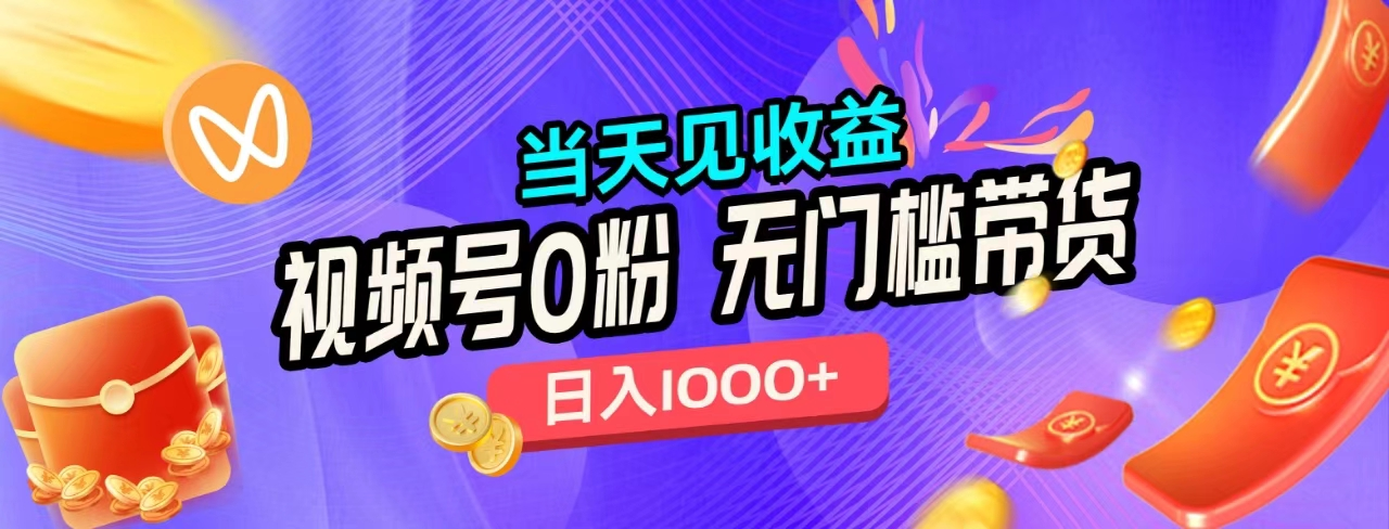 无门槛视频号0粉带货，日入1000+，当天见收益，-金创谷