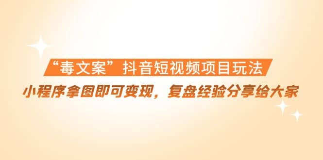 “毒文案”抖音短视频项目玩法，小程序拿图即可变现，复盘经验分享给大家-金创谷