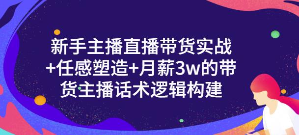 新手主播直播带货实战+信任感塑造+月薪3w的带货主播话术逻辑构建-金创谷