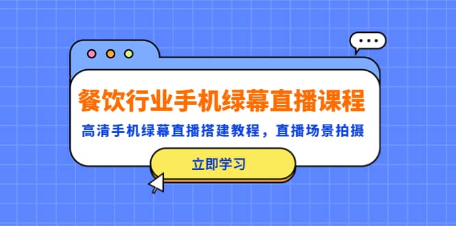餐饮行业手机绿幕直播课程，高清手机·绿幕直播搭建教程，直播场景拍摄-金创谷