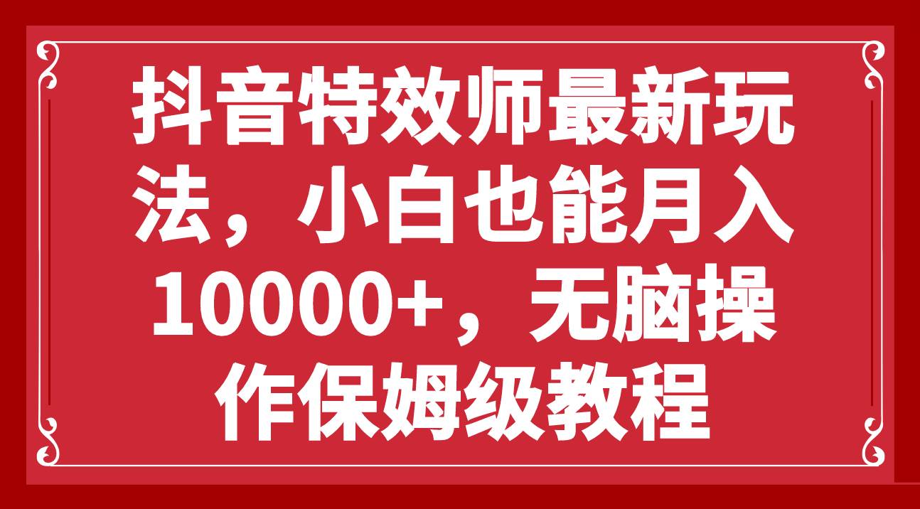 抖音特效师最新玩法，小白也能月入10000+，无脑操作保姆级教程-金创谷