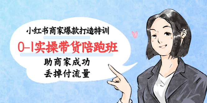 小红书商家爆款打造特训（14期）0-1实操带货陪跑班，助商家成功丢掉付流量-金创谷