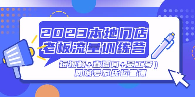 2023本地门店老板流量训练营（短视频+直播间+员工号）同城号系统运营课-金创谷