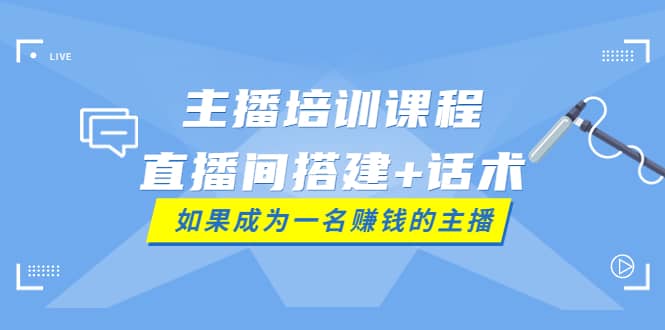 主播培训课程：直播间搭建+话术，如何快速成为一名赚钱的主播-金创谷