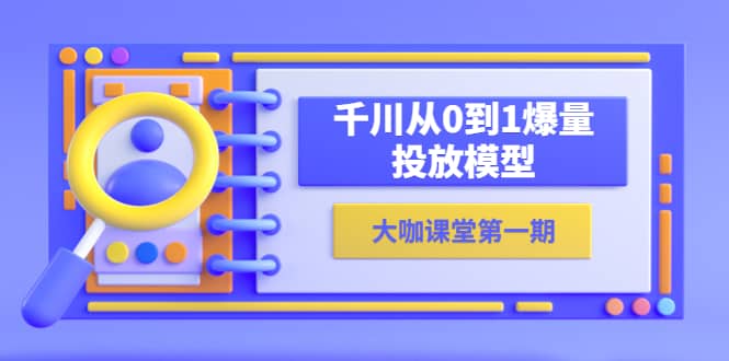 蝉妈妈-大咖课堂第一期，千川从0到1爆量投放模型（23节视频课）-金创谷