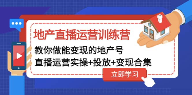 地产直播运营训练营：教你做能变现的地产号（直播运营实操+投放+变现合集）-金创谷