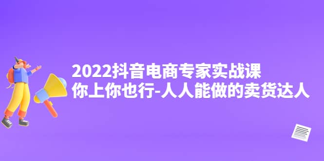 2022抖音电商专家实战课，你上你也行-人人能做的卖货达人-金创谷