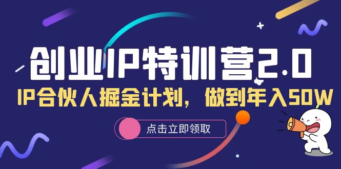 创业IP特训营2.0，IP合伙人掘金计划，做到年入50W-金创谷