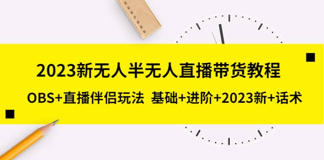 2023新无人半无人直播带货教程，OBS+直播伴侣玩法 基础+进阶+2023新+话术-金创谷