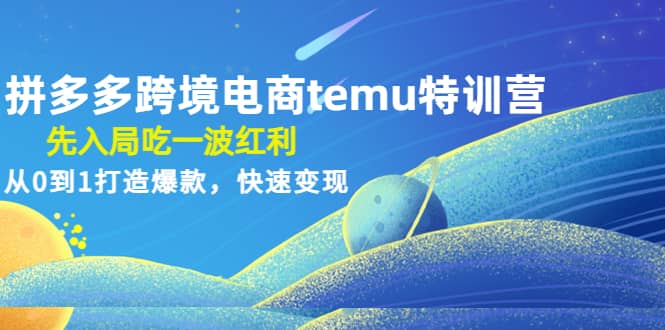 拼多多跨境电商temu特训营：先入局吃一波红利，从0到1打造爆款，快速变现-金创谷