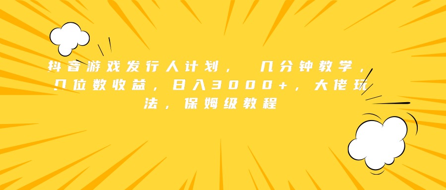 抖音游戏发行人计划， 几分钟教学，几位数收益，日入3000+，大佬玩法，保姆级教程-金创谷