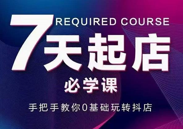 抖音小店7天起店必学课，手把手教你0基础玩转抖店-金创谷