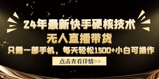 24年最新快手硬核技术无人直播带货，只需一部手机 每天轻松1500+小白可操作-金创谷